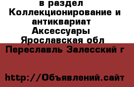  в раздел : Коллекционирование и антиквариат » Аксессуары . Ярославская обл.,Переславль-Залесский г.